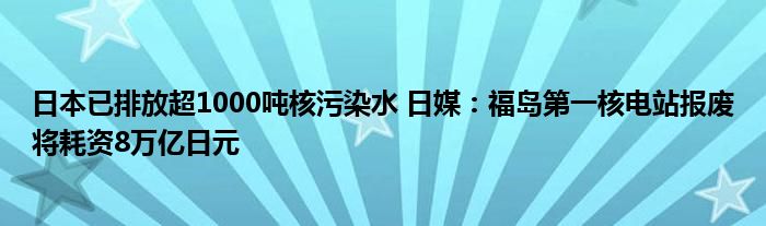 日本已排放超1000吨核污染水 日媒:福岛第一核电站报废将耗资8万亿日元