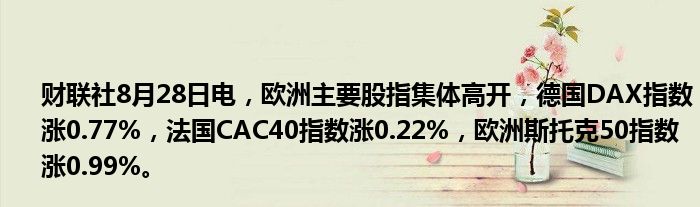 财联社8月28日电,欧洲主要股指集体高开,德国DAX指数涨0.77%,法国CAC40指数涨0.22%,欧洲斯托克50指数涨0.99%。
