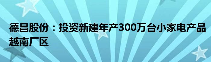 德昌股份:投资新建年产300万台小家电产品越南厂区