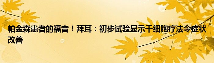 帕金森患者的福音!拜耳:初步试验显示干细胞疗法令症状改善
