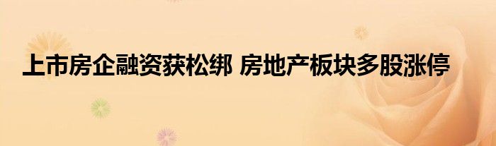 上市房企融资获松绑 房地产板块多股涨停