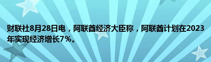 财联社8月28日电,阿联酋经济大臣称,阿联酋计划在2023年实现经济增长7%。
