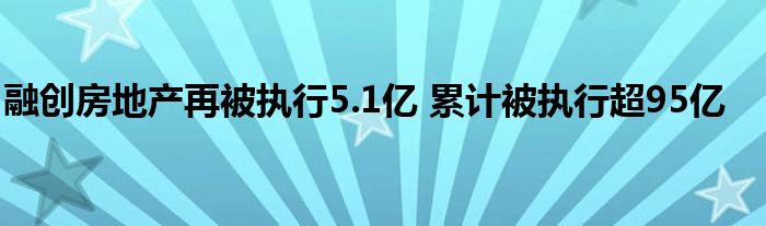 融创房地产再被执行5.1亿 累计被执行超95亿