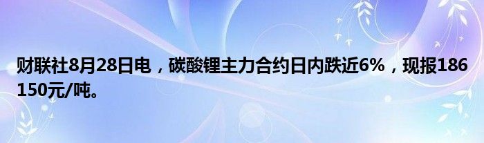 财联社8月28日电,碳酸锂主力合约日内跌近6%,现报186150元/吨。