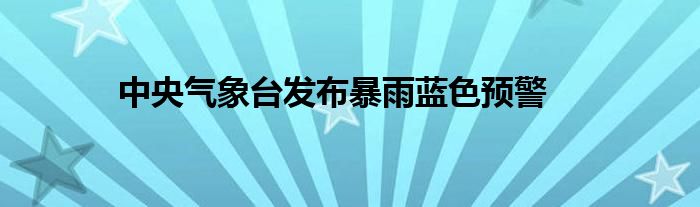中央气象台发布暴雨蓝色预警