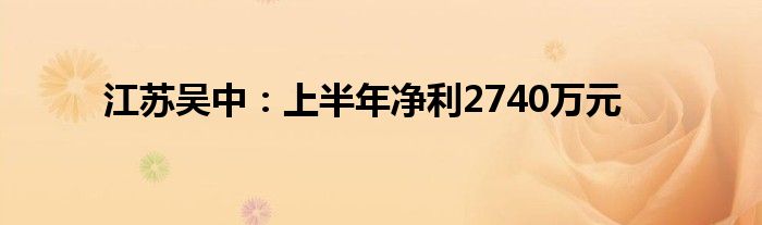 江苏吴中:上半年净利2740万元