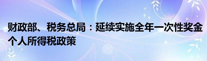 财政部、税务总局:延续实施全年一次性奖金个人所得税政策