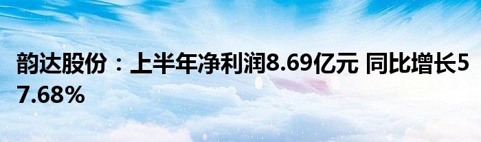 韵达股份:上半年净利润8.69亿元 同比增长57.68%