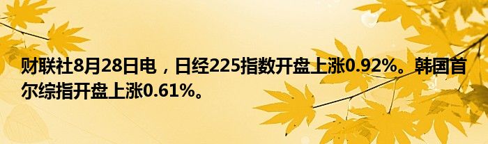 财联社8月28日电,日经225指数开盘上涨0.92%。韩国首尔综指开盘上涨0.61%。