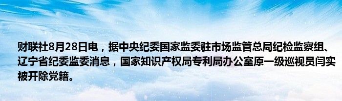 财联社8月28日电,据中央纪委国家监委驻市场监管总局纪检监察组、辽宁省纪委监委消息,国家知识产权局专利局办公室原一级巡视员闫实被开除党籍。