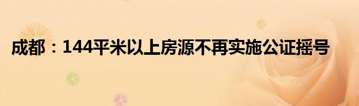 成都:144平米以上房源不再实施公证摇号