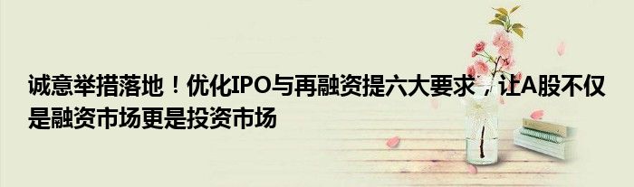 诚意举措落地!优化IPO与再融资提六大要求,让A股不仅是融资市场更是投资市场