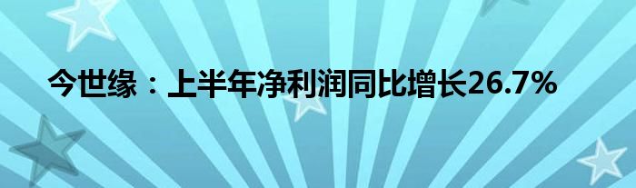 今世缘：上半年净利润同比增长26.7%