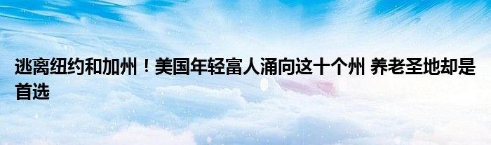逃离纽约和加州!美国年轻富人涌向这十个州 养老圣地却是首选