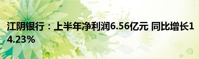 江阴银行:上半年净利润6.56亿元 同比增长14.23%