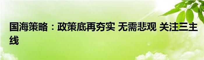 国海策略:政策底再夯实 无需悲观 关注三主线