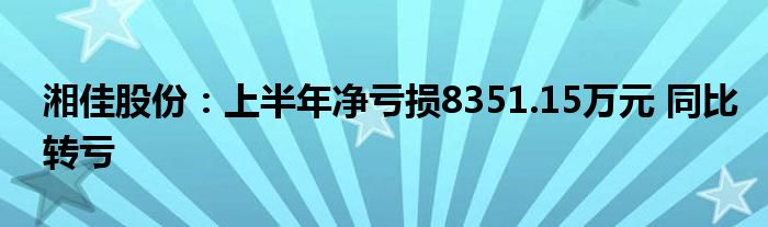 湘佳股份:上半年净亏损8351.15万元 同比转亏