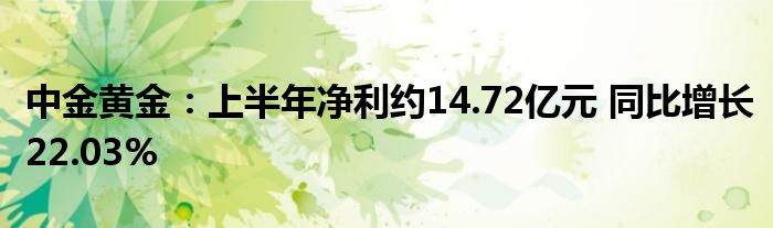中金黄金:上半年净利约14.72亿元 同比增长22.03%