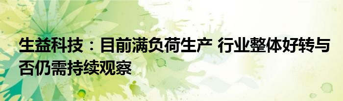 生益科技:目前满负荷生产 行业整体好转与否仍需持续观察