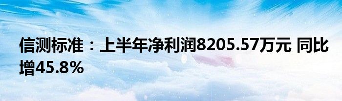 信测标准:上半年净利润8205.57万元 同比增45.8%