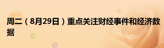 周二(8月29日)重点关注财经事件和经济数据