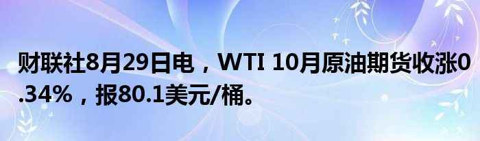 财联社8月29日电,WTI 10月原油期货收涨0.34%,报80.1美元/桶。