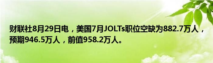 财联社8月29日电,美国7月JOLTs职位空缺为882.7万人,预期946.5万人,前值958.2万人。