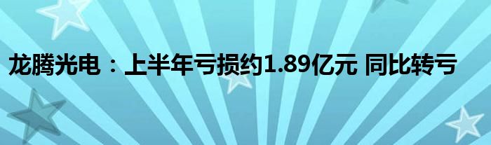 龙腾光电:上半年亏损约1.89亿元 同比转亏