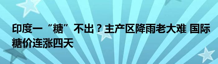 印度一“糖”不出?主产区降雨老大难 国际糖价连涨四天