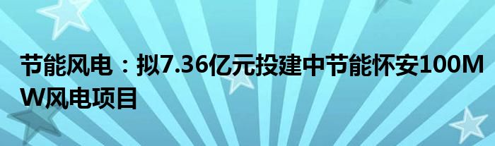 节能风电:拟7.36亿元投建中节能怀安100MW风电项目