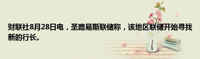 财联社8月28日电,圣路易斯联储称,该地区联储开始寻找新的行长。