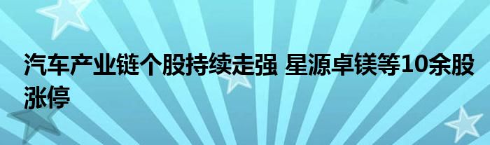 汽车产业链个股持续走强 星源卓镁等10余股涨停