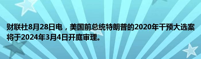 财联社8月28日电,美国前总统特朗普的2020年干预大选案将于2024年3月4日开庭审理。