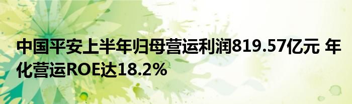 中国平安上半年归母营运利润819.57亿元 年化营运ROE达18.2%