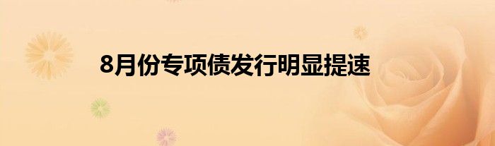 8月份专项债发行明显提速