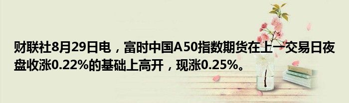 财联社8月29日电,富时中国A50指数期货在上一交易日夜盘收涨0.22%的基础上高开,现涨0.25%。