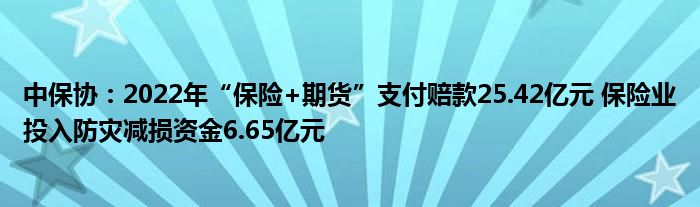 中保协:2022年“保险+期货”支付赔款25.42亿元 保险业投入防灾减损资金6.65亿元