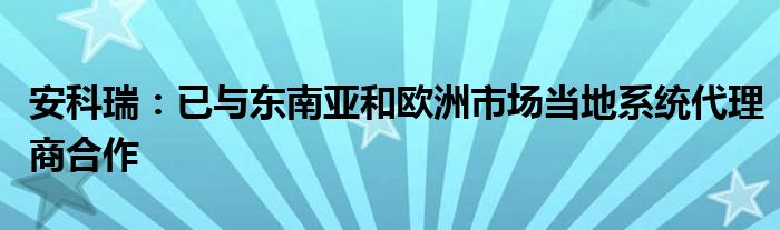 安科瑞:已与东南亚和欧洲市场当地系统代理商合作