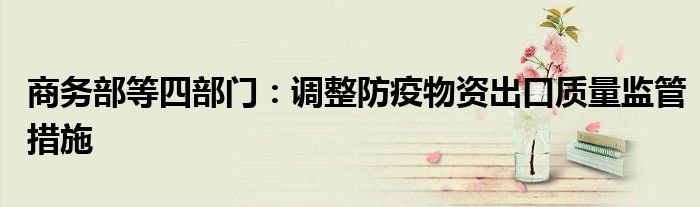 商务部等四部门:调整防疫物资出口质量监管措施