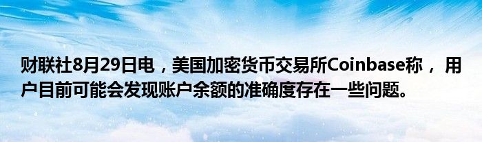 财联社8月29日电,美国加密货币交易所Coinbase称, 用户目前可能会发现账户余额的准确度存在一些问题。