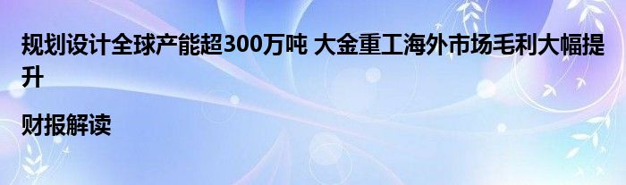 规划设计全球产能超300万吨 大金重工海外市场毛利大幅提升|财报解读