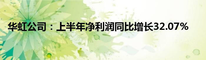 华虹公司：上半年净利润同比增长32.07%