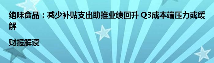 绝味食品:减少补贴支出助推业绩回升 Q3成本端压力或缓解|财报解读