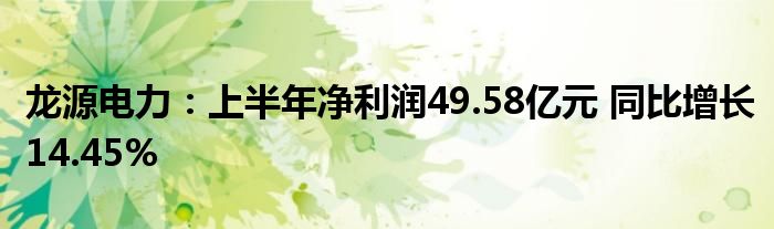 龙源电力:上半年净利润49.58亿元 同比增长14.45%