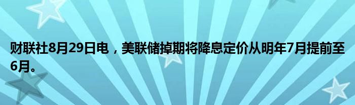 财联社8月29日电，美联储掉期将降息定价从明年7月提前至6月。