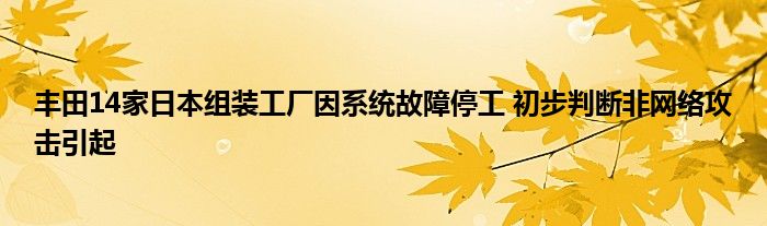 丰田14家日本组装工厂因系统故障停工 初步判断非网络攻击引起