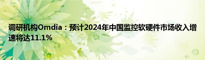 调研机构Omdia:预计2024年中国监控软硬件市场收入增速将达11.1%