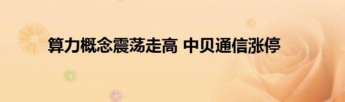 算力概念震荡走高 中贝通信涨停