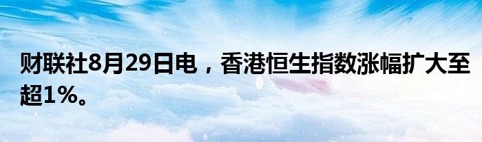 财联社8月29日电，香港恒生指数涨幅扩大至超1%。
