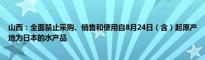山西:全面禁止采购、销售和使用自8月24日(含)起原产地为日本的水产品
